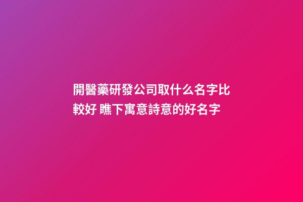 開醫藥研發公司取什么名字比較好 瞧下寓意詩意的好名字-第1張-公司起名-玄機派